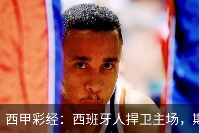 西甲彩经：西班牙人捍卫主场，期待重振雄风